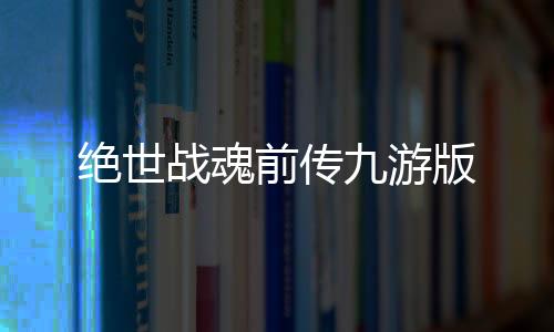 绝世战魂前传九游版下载