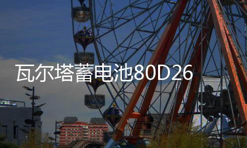 瓦尔塔蓄电池80D26L/R江淮瑞风S5宾悦金杯大海狮原装70AH汽车电瓶下载