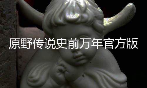 原野传说史前万年官方版下载