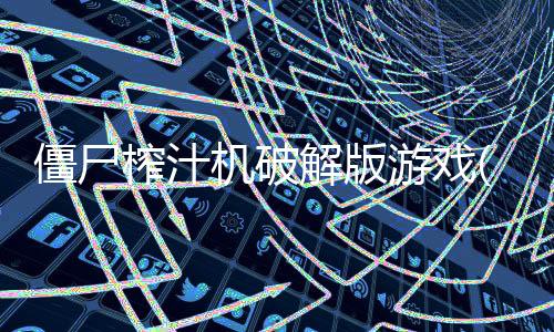 僵尸榨汁机破解版游戏(内置菜单)下载
