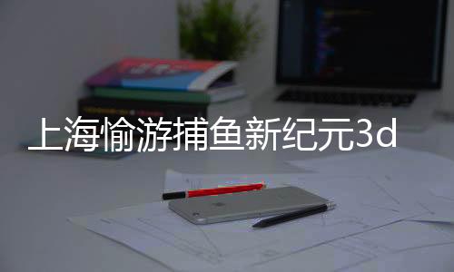 上海愉游捕鱼新纪元3d版官方版下载