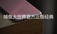 捕鱼大世界官方正版经典捕鱼