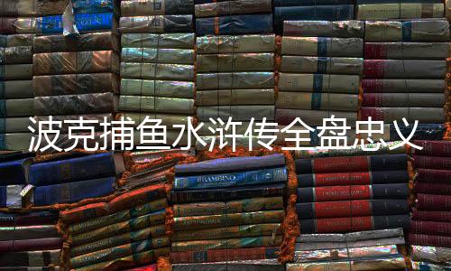 波克捕鱼水浒传全盘忠义堂正版下载