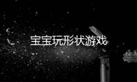 宝宝玩形状游戏