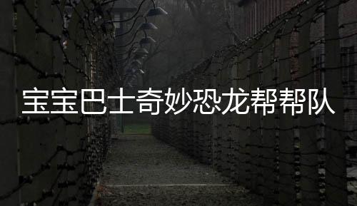 宝宝巴士奇妙恐龙帮帮队下载