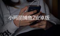 小玛丽捕鱼2安卓版