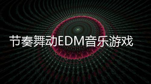 节奏舞动EDM音乐游戏Beat Dancing EDM:music game下载