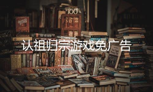认祖归宗游戏免广告下载