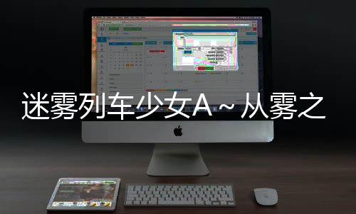 迷雾列车少女A～从雾之世界的车窗日服下载