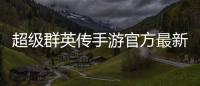 超级群英传手游官方最新版