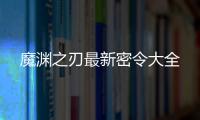 魔渊之刃最新密令大全