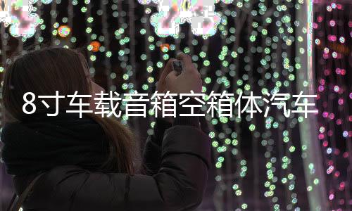 8寸车载音箱空箱体汽车双喇叭连体箱体双低音无源音箱空箱1.8厚度下载